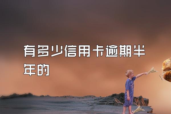 有多少信用卡逾期半年的