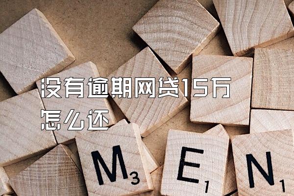 没有逾期网贷15万怎么还