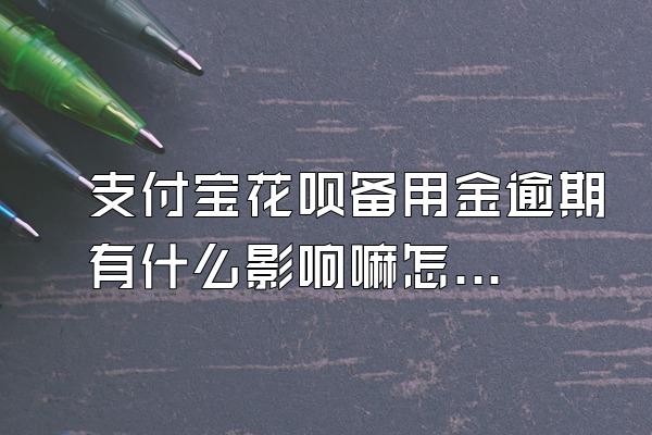 支付宝花呗备用金逾期有什么影响嘛怎么办