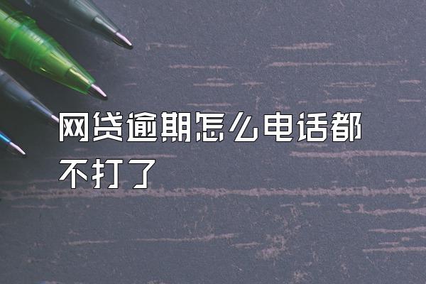 网贷逾期怎么电话都不打了