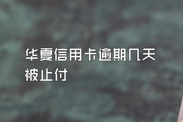 华夏信用卡逾期几天被止付