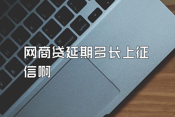 网商贷延期多长上征信啊