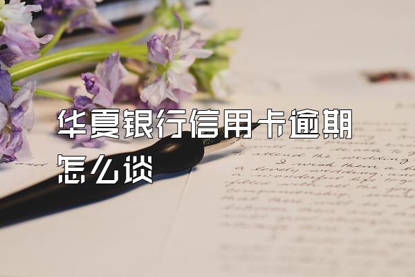 华夏银行信用卡逾期怎么谈