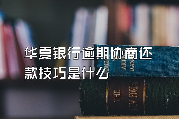 华夏银行逾期协商还款技巧是什么