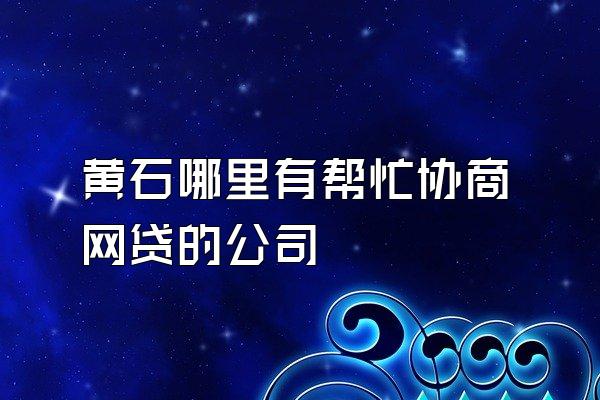 黄石哪里有帮忙协商网贷的公司