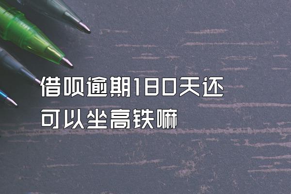 借呗逾期180天还可以坐高铁嘛