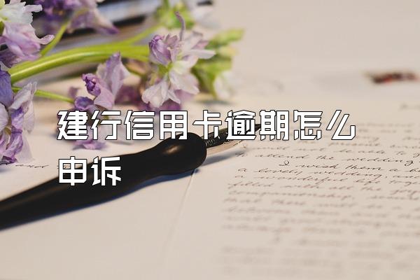 建行信用卡逾期怎么申诉