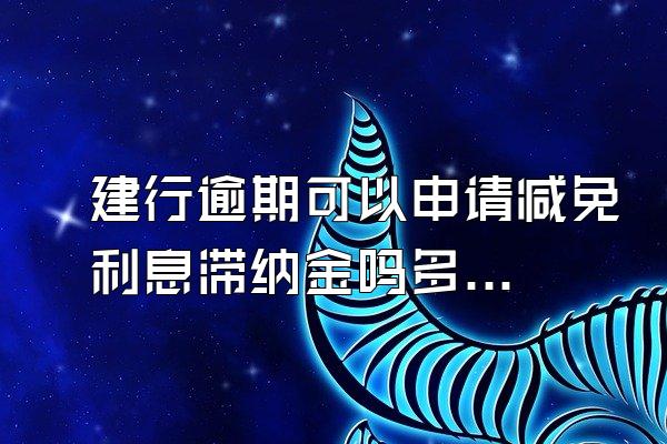 建行逾期可以申请减免利息滞纳金吗多少