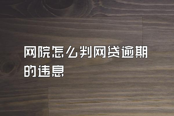 网院怎么判网贷逾期的违息