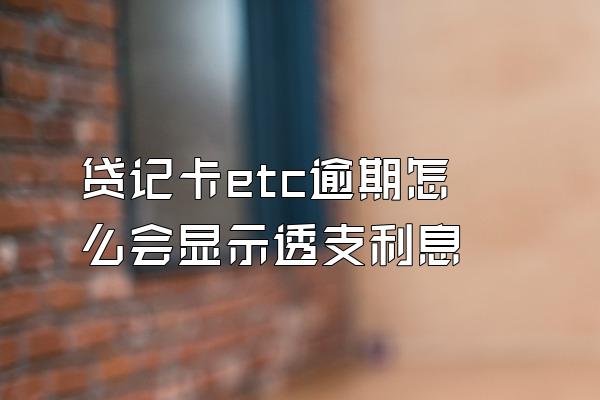 贷记卡etc逾期怎么会显示透支利息