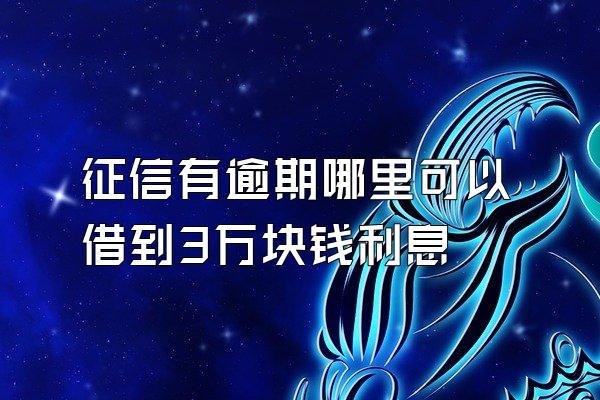 征信有逾期哪里可以借到3万块钱利息