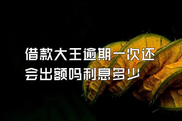 借款大王逾期一次还会出额吗利息多少