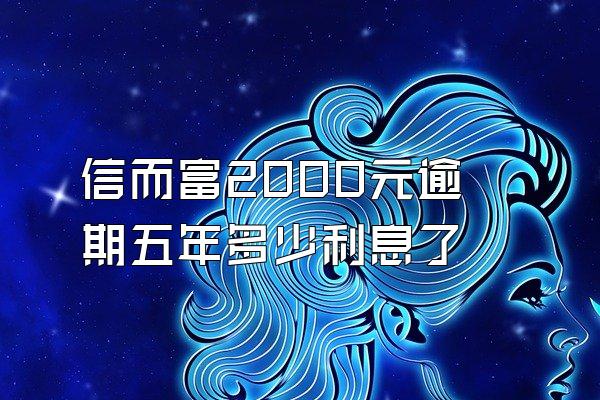 信而富2000元逾期五年多少利息了