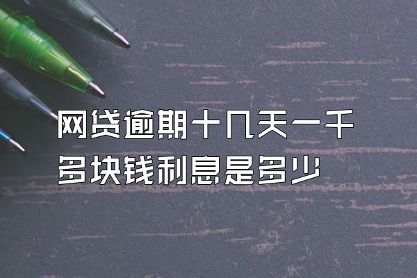 网贷逾期十几天一千多块钱利息是多少