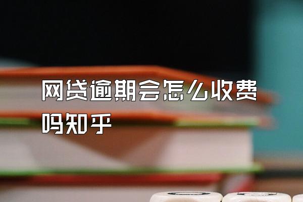 网贷逾期会怎么收费吗知乎