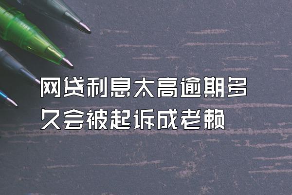 网贷利息太高逾期多久会被起诉成老赖