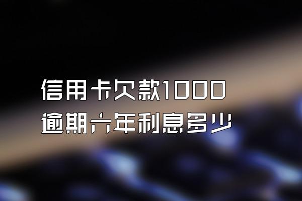 信用卡欠款1000逾期六年利息多少