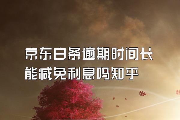 京东白条逾期时间长能减免利息吗知乎