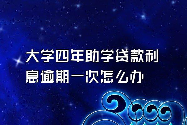 大学四年助学贷款利息逾期一次怎么办