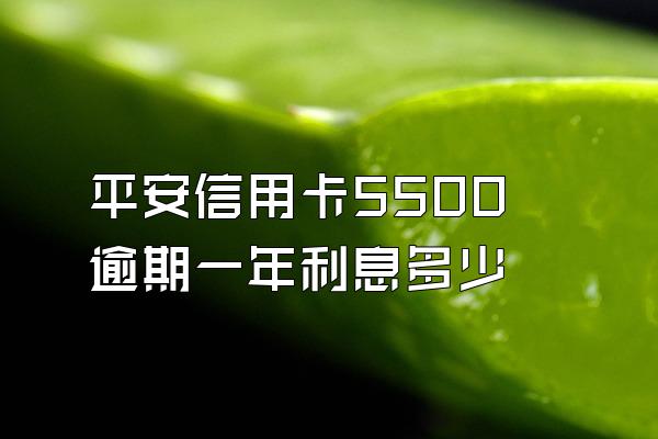 平安信用卡5500逾期一年利息多少