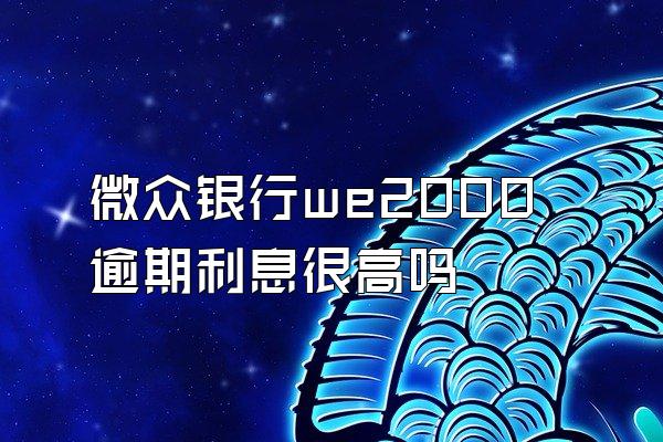 微众银行we2000逾期利息很高吗