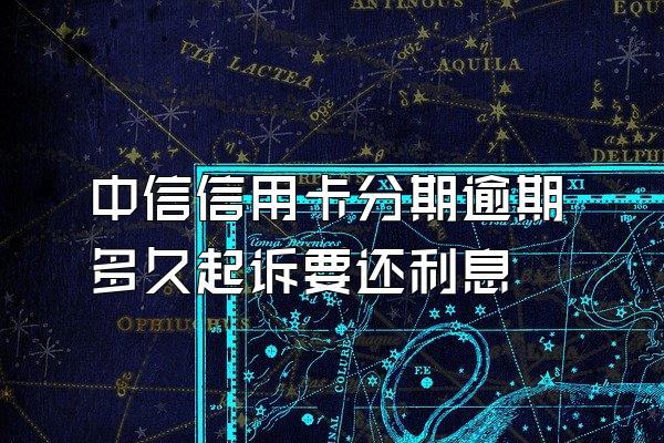 中信信用卡分期逾期多久起诉要还利息