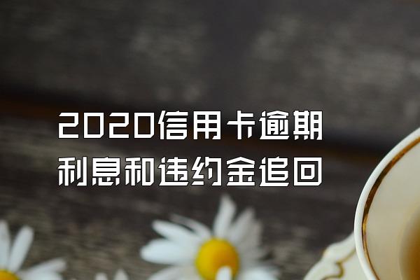 2020信用卡逾期利息和违约金追回