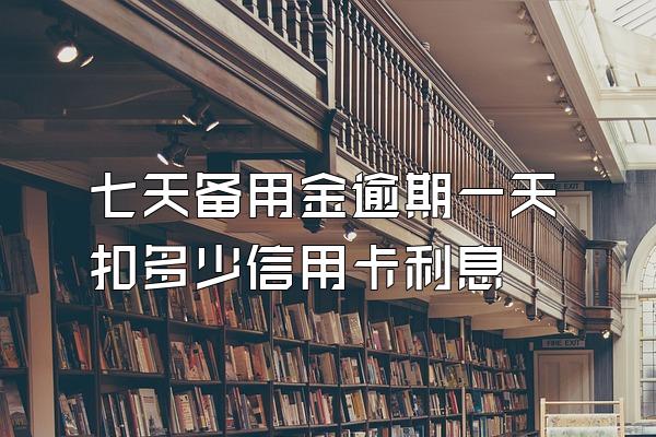 七天备用金逾期一天扣多少信用卡利息