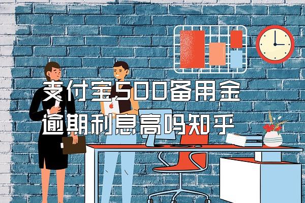 支付宝500备用金逾期利息高吗知乎