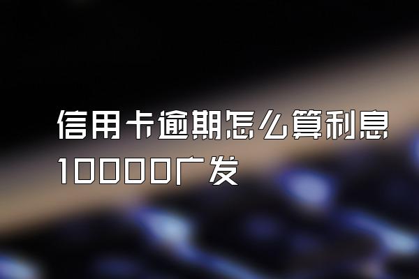 信用卡逾期怎么算利息10000广发