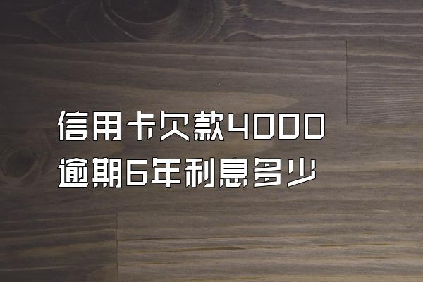 信用卡欠款4000逾期6年利息多少