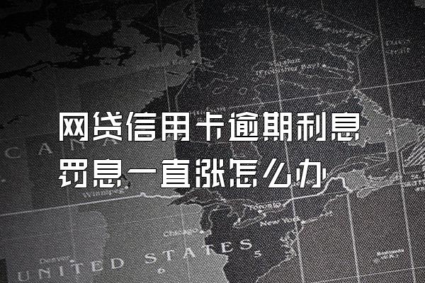 网贷信用卡逾期利息罚息一直涨怎么办