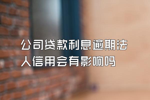 公司贷款利息逾期法人信用会有影响吗