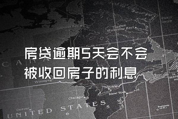 房贷逾期5天会不会被收回房子的利息