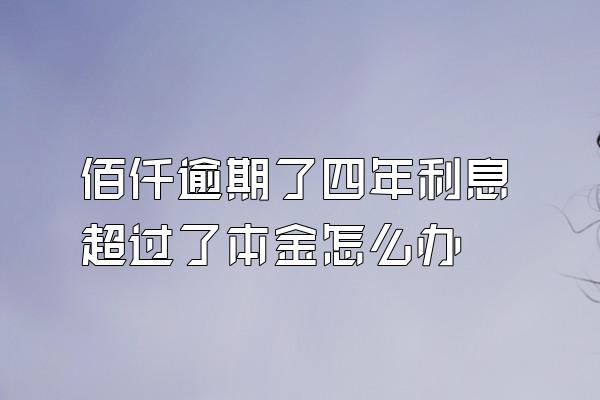 佰仟逾期了四年利息超过了本金怎么办