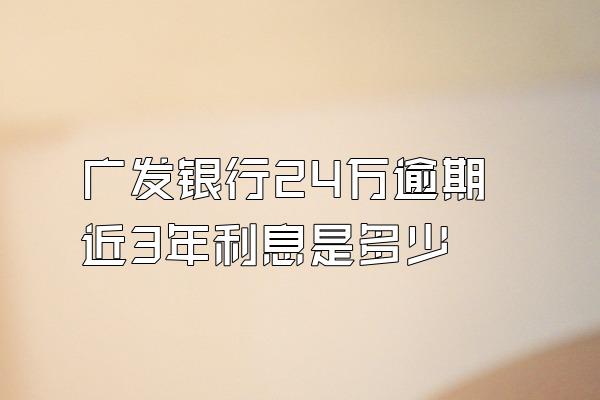 广发银行24万逾期近3年利息是多少