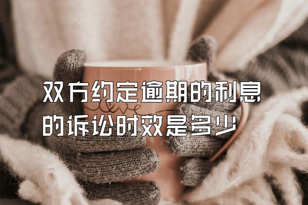 双方约定逾期的利息的诉讼时效是多少