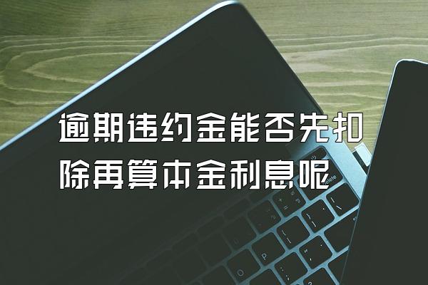 逾期违约金能否先扣除再算本金利息呢