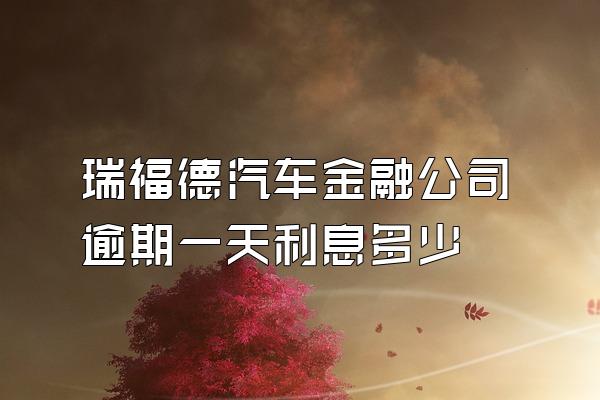 瑞福德汽车金融公司逾期一天利息多少