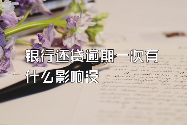 银行还贷逾期一次有什么影响没