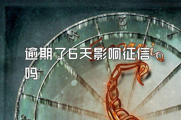 逾期了6天影响征信吗