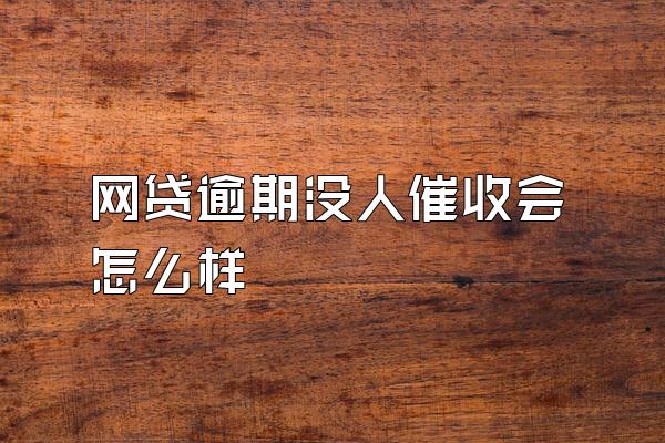 网贷逾期没人催收会怎么样