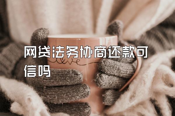 网贷法务协商还款可信吗