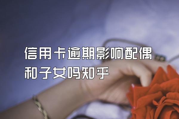 信用卡逾期影响配偶和子女吗知乎