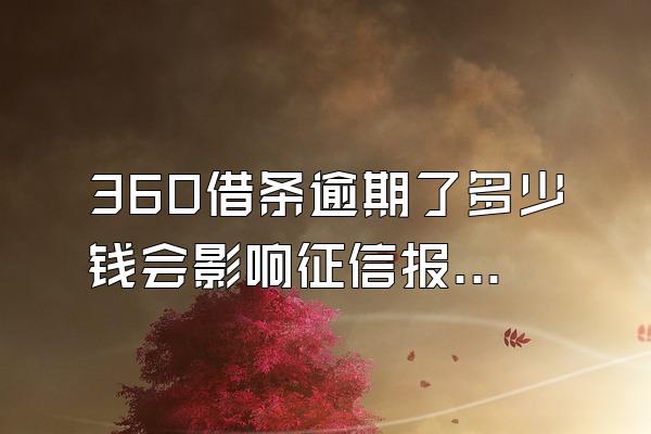 360借条逾期了多少钱会影响征信报告