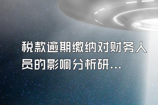 税款逾期缴纳对财务人员的影响分析研究