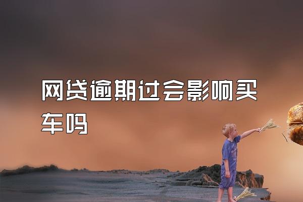 网贷逾期过会影响买车吗