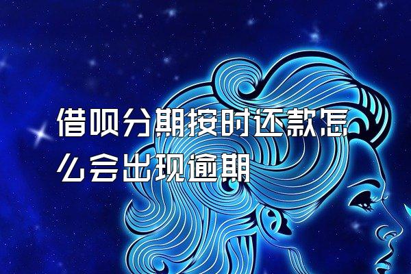 借呗分期按时还款怎么会出现逾期