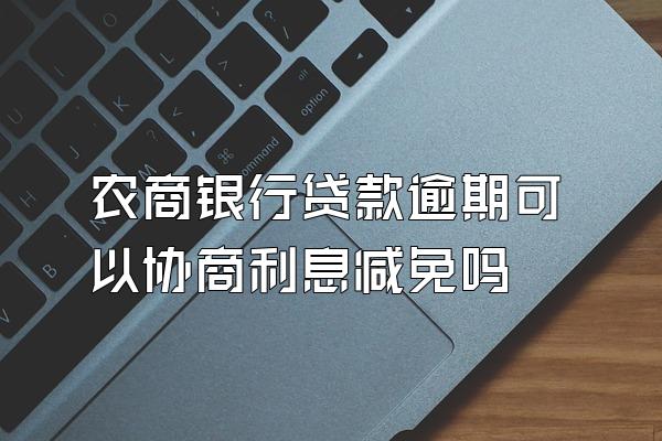 农商银行贷款逾期可以协商利息减免吗