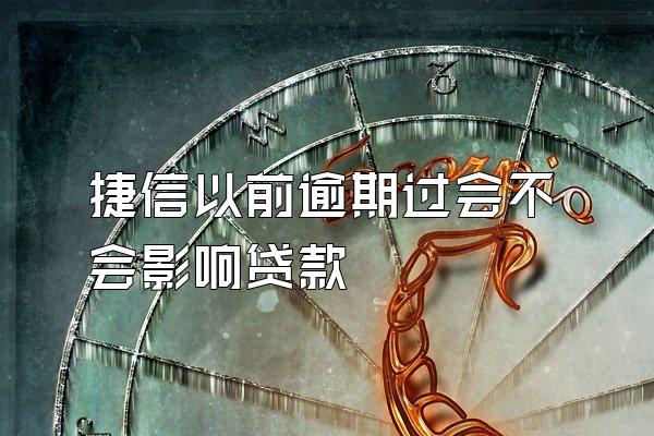 捷信以前逾期过会不会影响贷款